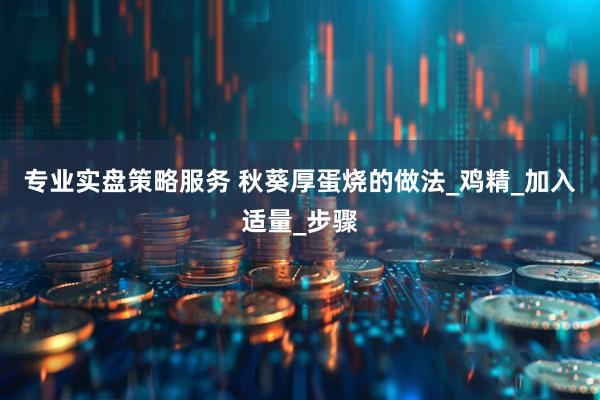 专业实盘策略服务 秋葵厚蛋烧的做法_鸡精_加入适量_步骤