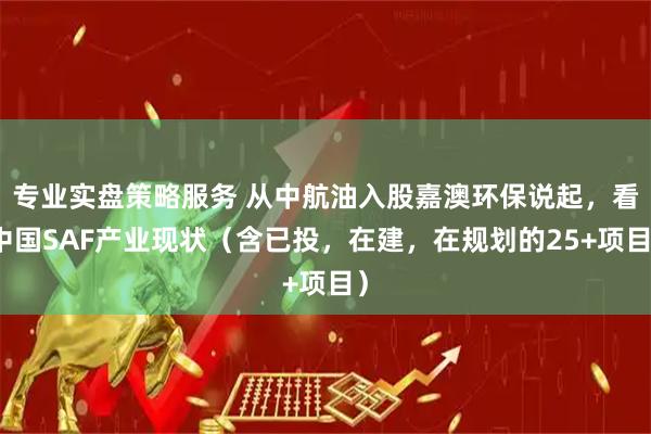 专业实盘策略服务 从中航油入股嘉澳环保说起，看中国SAF产业现状（含已投，在建，在规划的25+项目）