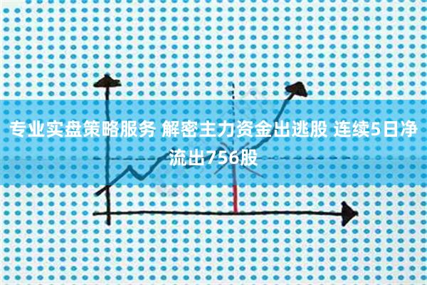专业实盘策略服务 解密主力资金出逃股 连续5日净流出756股