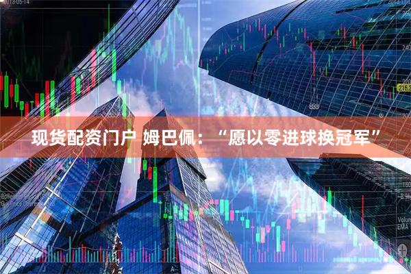 现货配资门户 姆巴佩：“愿以零进球换冠军”